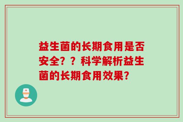 益生菌的长期食用是否安全？？科学解析益生菌的长期食用效果？