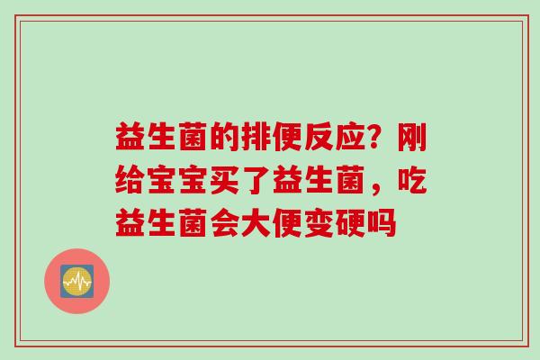 益生菌的排便反应？刚给宝宝买了益生菌，吃益生菌会大便变硬吗