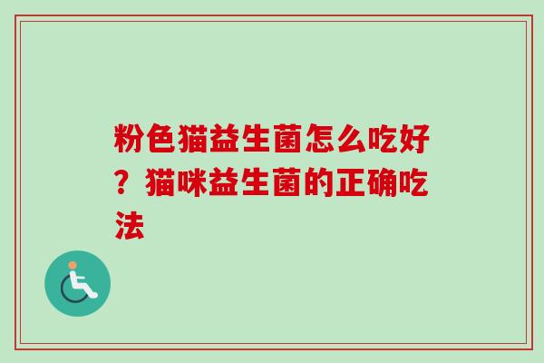 粉色猫益生菌怎么吃好?猫咪益生菌的正确吃法 粉色猫益生菌怎么吃好?猫咪益生菌的正确吃法