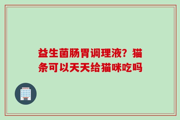 益生菌肠胃调理液？猫条可以天天给猫咪吃吗