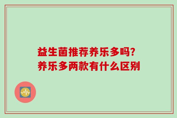 益生菌推荐养乐多吗?养乐多两款有什么区别 益生菌推荐养乐多吗?养乐多两款有什么区别