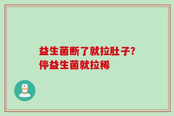 益生菌断了就拉肚子？停益生菌就拉稀