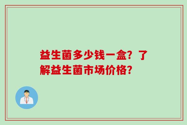 益生菌多少钱一盒？了解益生菌市场价格？
