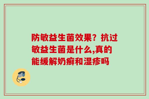 防敏益生菌效果？抗益生菌是什么,真的能缓解奶癣和吗