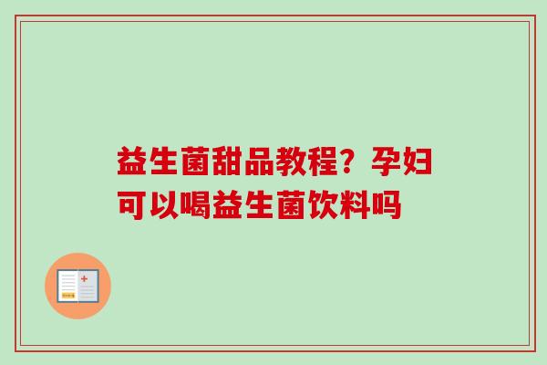 益生菌甜品教程？孕妇可以喝益生菌饮料吗