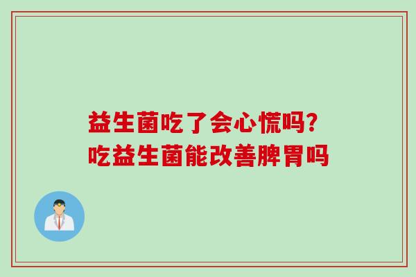 益生菌吃了会心慌吗？吃益生菌能改善脾胃吗