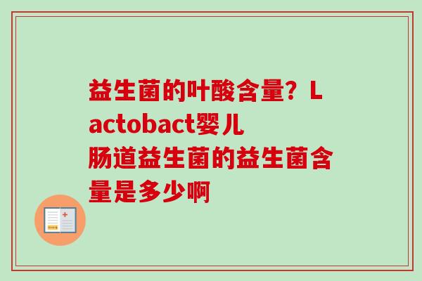 益生菌的叶酸含量？Lactobact婴儿肠道益生菌的益生菌含量是多少啊