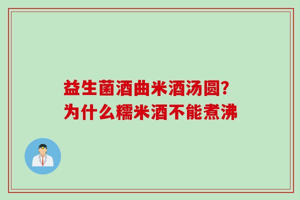 益生菌酒曲米酒汤圆？为什么糯米酒不能煮沸