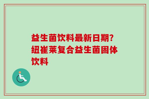 益生菌饮料新日期？纽崔莱复合益生菌固体饮料