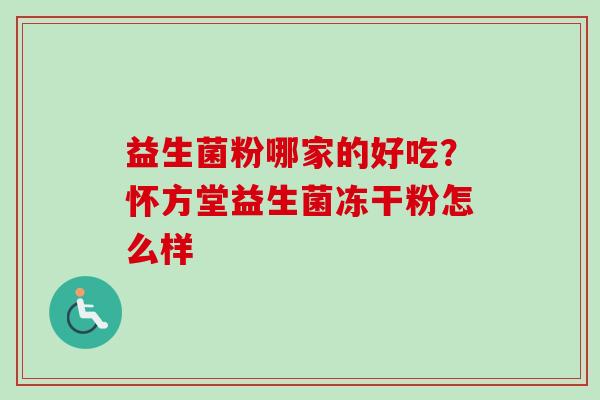 益生菌粉哪家的好吃？怀方堂益生菌冻干粉怎么样