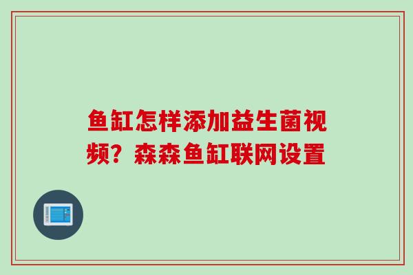 鱼缸怎样添加益生菌视频？森森鱼缸联网设置