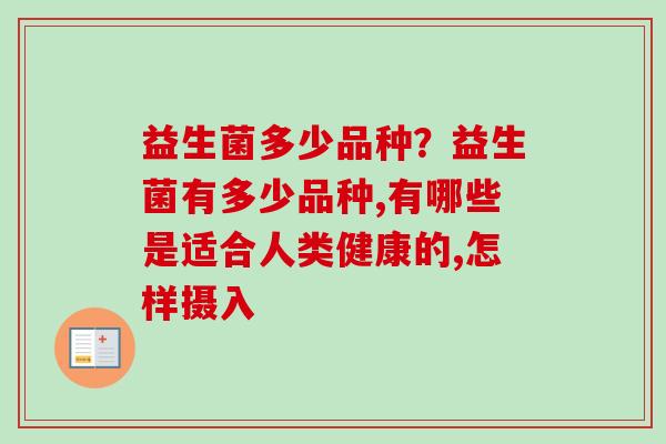 益生菌多少品种？益生菌有多少品种,有哪些是适合人类健康的,怎样摄入