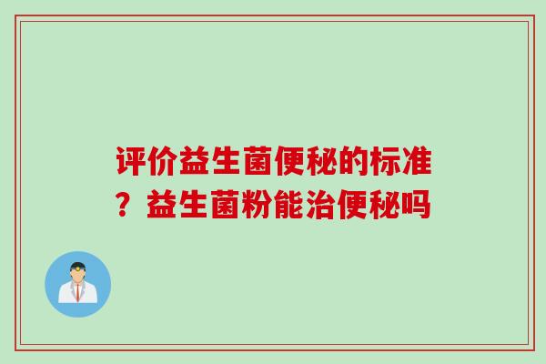 评价益生菌的标准？益生菌粉能吗