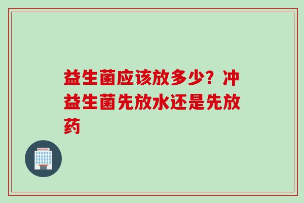 益生菌应该放多少?冲益生菌先放水还是先放药 益生菌应该放多少?冲益生菌先放水还是先放药
