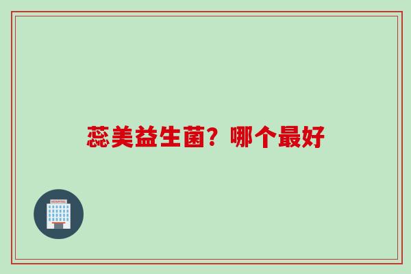 蕊美益生菌?哪个好 蕊美益生菌?哪个好