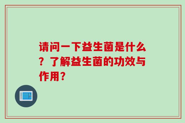 请问一下益生菌是什么？了解益生菌的功效与作用？
