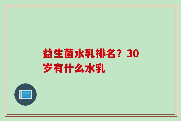 益生菌水乳排名?30岁有什么水乳 益生菌水乳排名?30岁有什么水乳