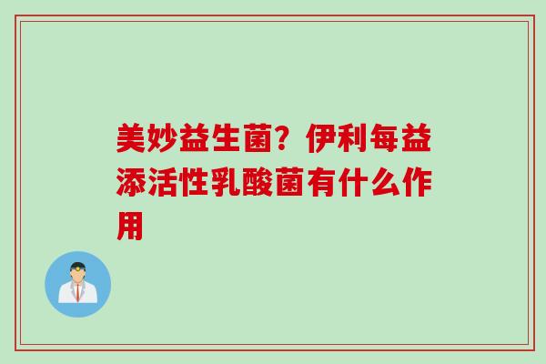 美妙益生菌？伊利每益添活性乳酸菌有什么作用