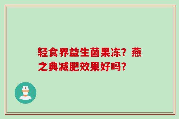 轻食界益生菌果冻？燕之典效果好吗？
