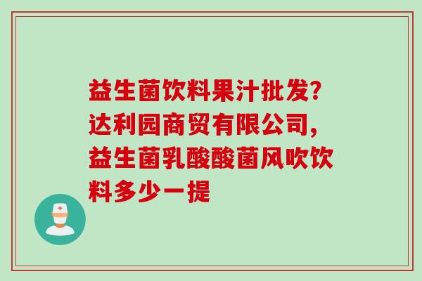 益生菌饮料果汁批发？达利园商贸有限公司,益生菌乳酸酸菌风吹饮料多少一提