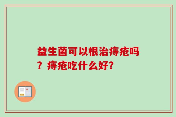 益生菌可以根痔疮吗？痔疮吃什么好？