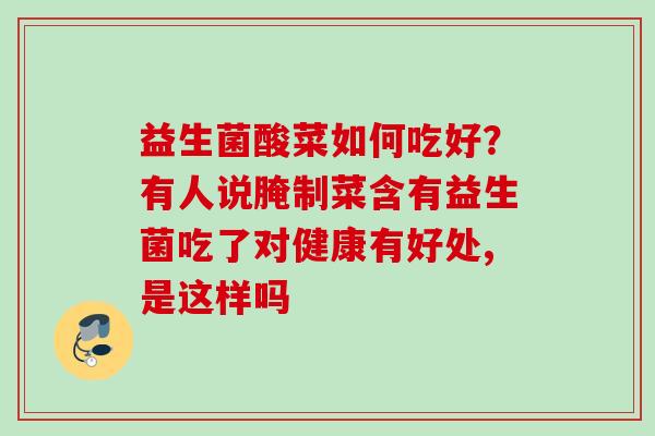 益生菌酸菜如何吃好？有人说腌制菜含有益生菌吃了对健康有好处,是这样吗