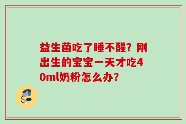 益生菌吃了睡不醒？刚出生的宝宝一天才吃40ml奶粉怎么办？