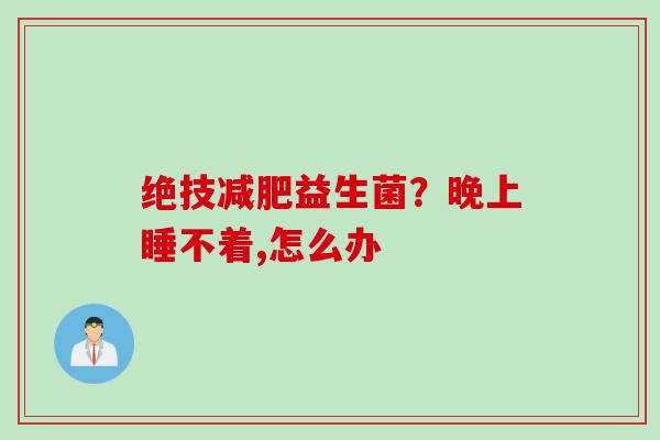绝技益生菌？晚上睡不着,怎么办