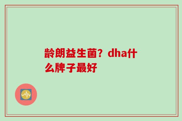 龄朗益生菌？dha什么牌子好