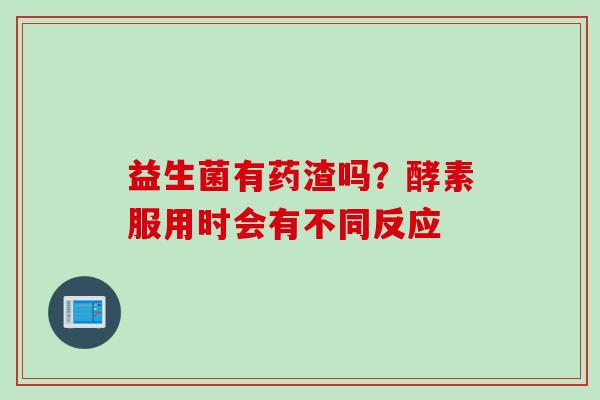益生菌有药渣吗？酵素服用时会有不同反应