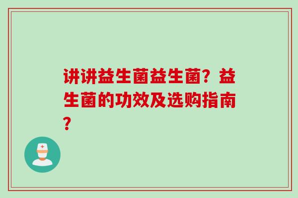 讲讲益生菌益生菌？益生菌的功效及选购指南？