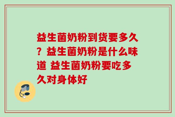 益生菌奶粉到货要多久？益生菌奶粉是什么味道 益生菌奶粉要吃多久对身体好