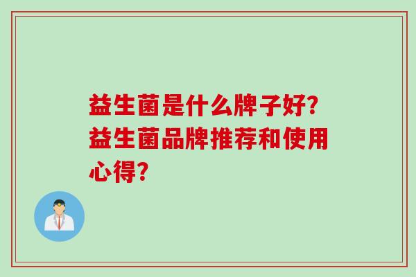 益生菌是什么牌子好？益生菌品牌推荐和使用心得？