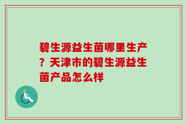 碧生源益生菌哪里生产？天津市的碧生源益生菌产品怎么样