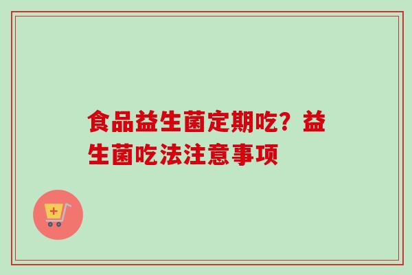 食品益生菌定期吃？益生菌吃法注意事项