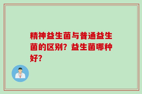 精神益生菌与普通益生菌的区别？益生菌哪种好？
