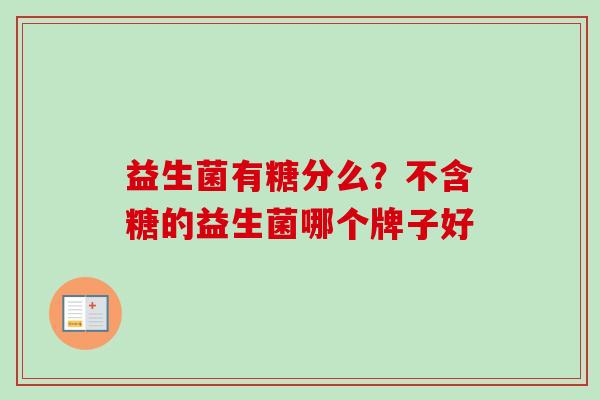 益生菌有糖分么？不含糖的益生菌哪个牌子好