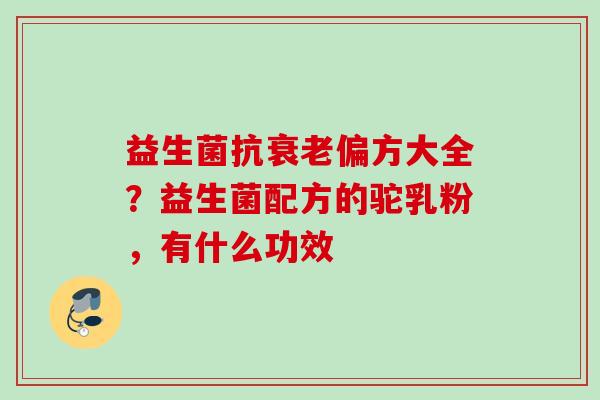 益生菌抗偏方大全？益生菌配方的驼乳粉，有什么功效