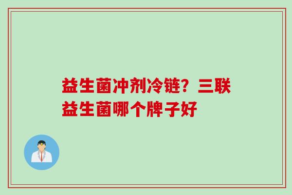 益生菌冲剂冷链？三联益生菌哪个牌子好