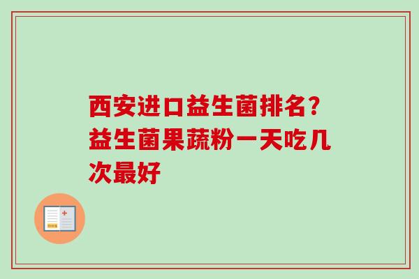 西安进口益生菌排名？益生菌果蔬粉一天吃几次好