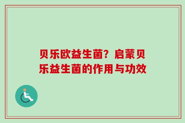 贝乐欧益生菌？启蒙贝乐益生菌的作用与功效