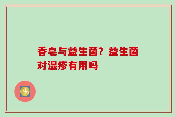 香皂与益生菌？益生菌对有用吗