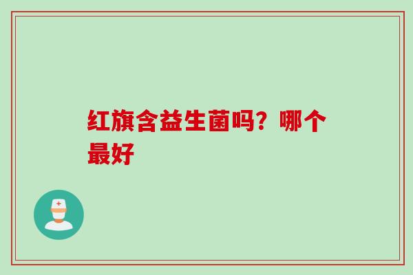 红旗含益生菌吗？哪个好
