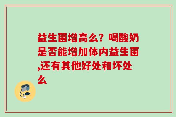 益生菌增高么？喝酸奶是否能增加体内益生菌,还有其他好处和坏处么