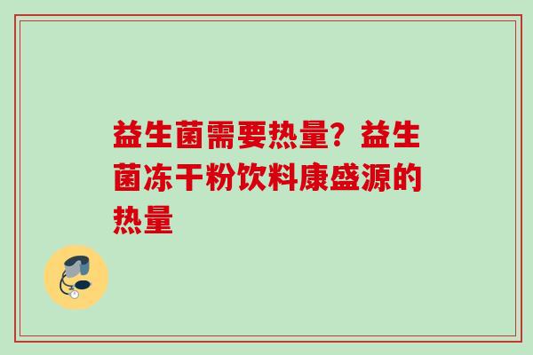 益生菌需要热量？益生菌冻干粉饮料康盛源的热量