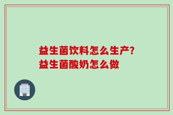 益生菌饮料怎么生产？益生菌酸奶怎么做