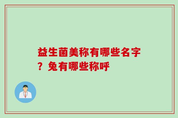 益生菌美称有哪些名字？兔有哪些称呼