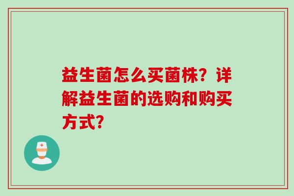 益生菌怎么买菌株？详解益生菌的选购和购买方式？