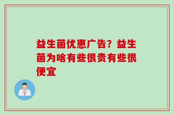 益生菌优惠广告?益生菌为啥有些很贵有些很便宜 益生菌优惠广告?益生菌为啥有些很贵有些很便宜