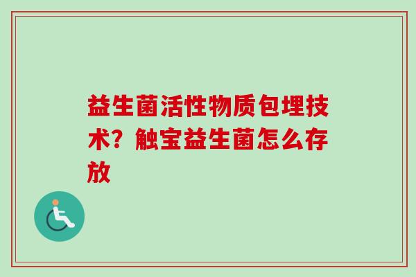 益生菌活性物质包埋技术?触宝益生菌怎么存放 益生菌活性物质包埋技术?触宝益生菌怎么存放